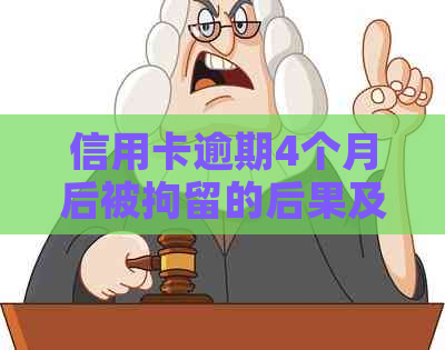 信用卡逾期4个月后被拘留的后果及应对方法：用户全方位指南