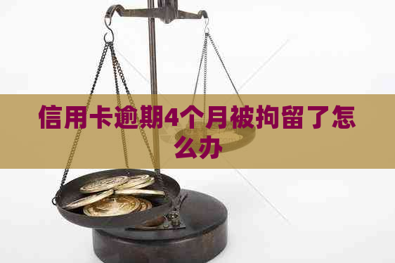 信用卡逾期4个月被拘留了怎么办