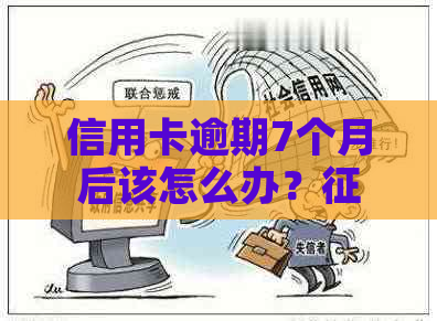 信用卡逾期7个月后该怎么办？修复全攻略及应对措解析