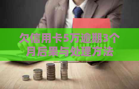 欠信用卡5万逾期3个月后果与处理方法