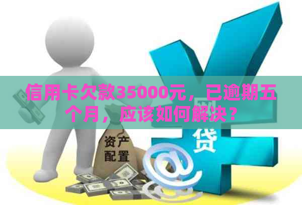 信用卡欠款35000元，已逾期五个月，应该如何解决？