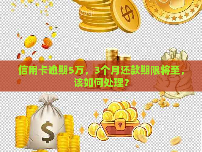 信用卡逾期5万，3个月还款期限将至，该如何处理？