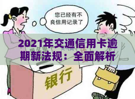 2021年交通信用卡逾期新法规：全面解析逾期还款、罚息、期还款等重要事项