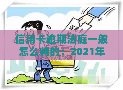 信用卡逾期法庭一般怎么判的：2021年信用卡逾期被起诉应对策略