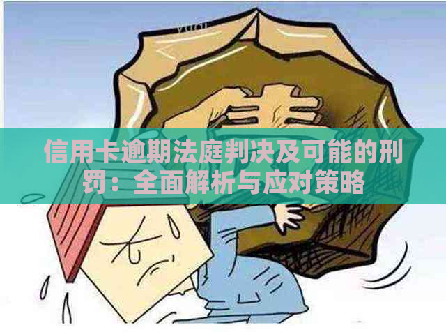 信用卡逾期法庭判决及可能的刑罚：全面解析与应对策略