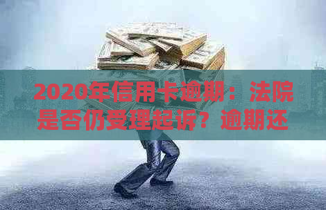 2020年信用卡逾期：法院是否仍受理起诉？逾期还款的后果与解决方案