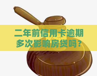 二年前信用卡逾期多次影响房贷吗？如何处理？