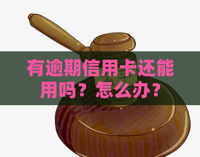 有逾期信用卡还能用吗？怎么办？