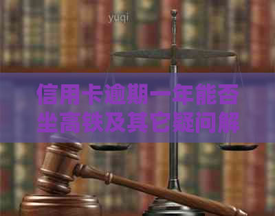 信用卡逾期一年能否坐高铁及其它疑问解答