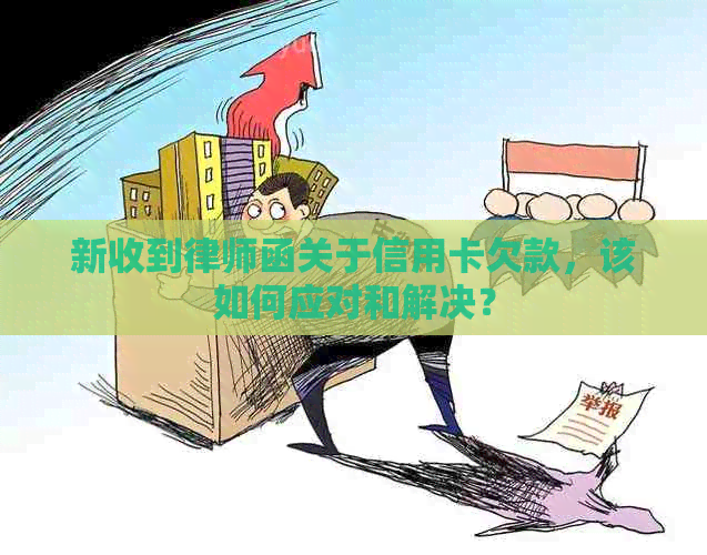 新收到律师函关于信用卡欠款，该如何应对和解决？