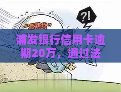 浦发银行信用卡逾期20万，通过法律程序追讨一年未果