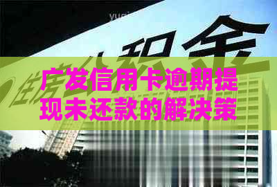 广发信用卡逾期提现未还款的解决策略和建议，让你轻松应对信用卡债务问题