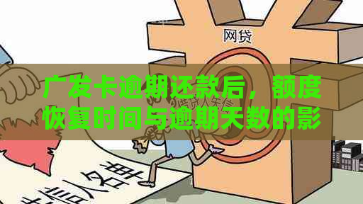 广发卡逾期还款后，额度恢复时间与逾期天数的影响：常见问题解答及建议