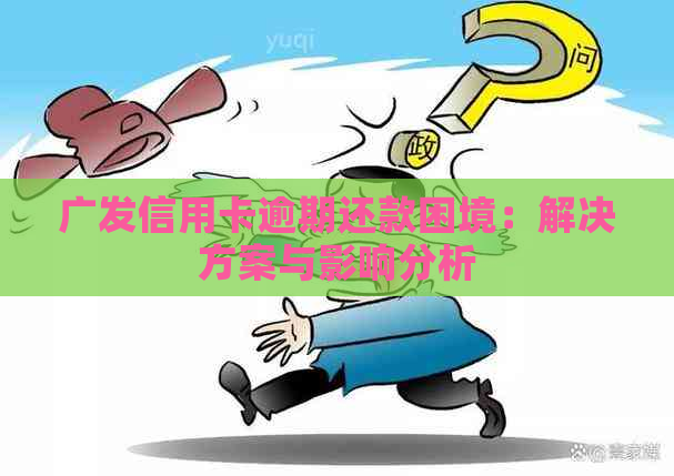 广发信用卡逾期还款困境：解决方案与影响分析