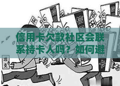 信用卡欠款社区会联系持卡人吗？如何避免不必要的电话和解决方案