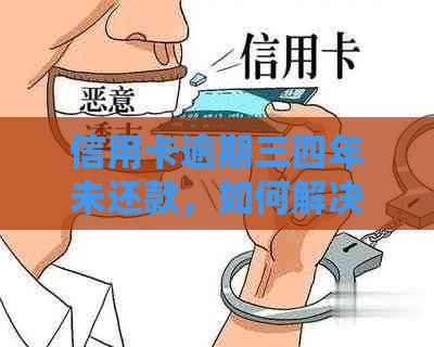 信用卡逾期三四年未还款，如何解决相关问题及影响？