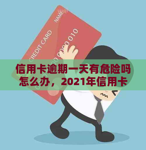 信用卡逾期一天有危险吗怎么办，2021年信用卡逾期一天的解决办法