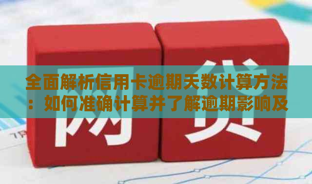 全面解析信用卡逾期天数计算方法：如何准确计算并了解逾期影响及解决方案