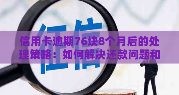 信用卡逾期76块8个月后的处理策略：如何解决还款问题和信用损失？