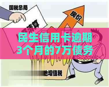 民生信用卡逾期3个月的7万债务如何解决？用户指南与建议