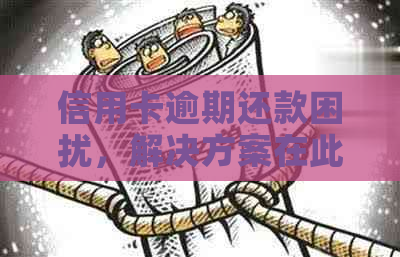 信用卡逾期还款困扰，解决方案在此！无能力偿还？别怕，这里有建议。