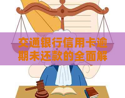 交通银行信用卡逾期未还款的全面解决策略：原因、影响、应对措和补救方法