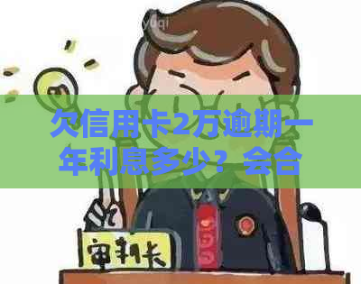 欠信用卡2万逾期一年利息多少？会合法吗？警察会因此抓人吗？