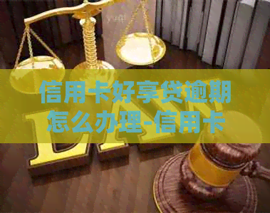 信用卡好享贷逾期怎么办理-信用卡好享贷逾期怎么办理的