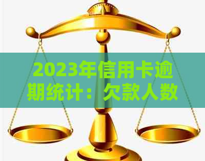 2023年信用卡逾期统计：欠款人数、原因及解决策略