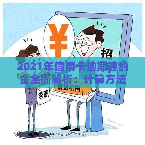 2021年信用卡逾期违约金全面解析：计算方法、影响因素及如何避免