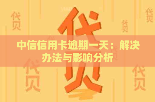 中信信用卡逾期一天：解决办法与影响分析