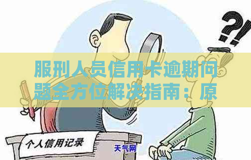 服刑人员信用卡逾期问题全方位解决指南：原因、影响、应对策略及申诉途径