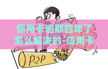 信用卡逾期四年了怎么解决的-信用卡逾期四年了怎么解决的呢