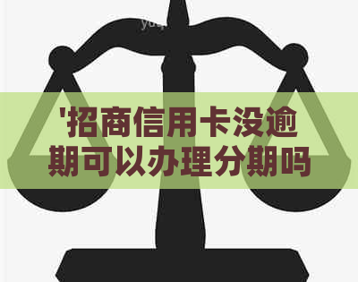 '招商信用卡没逾期可以办理分期吗，如何与银行协商？'