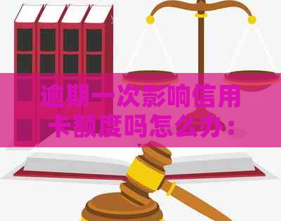 逾期一次影响信用卡额度吗怎么办：、办理与影响详解