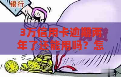 3万信用卡逾期两年了还能用吗？怎么办？