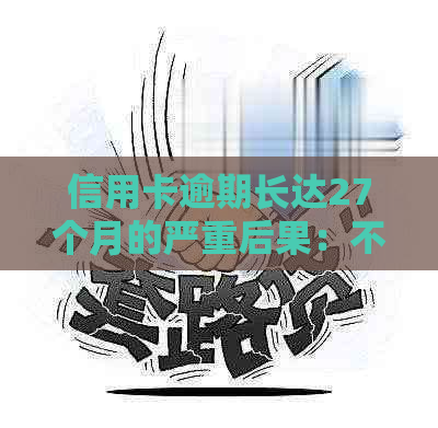 信用卡逾期长达27个月的严重后果：不仅影响信用，还可能导致法律诉讼