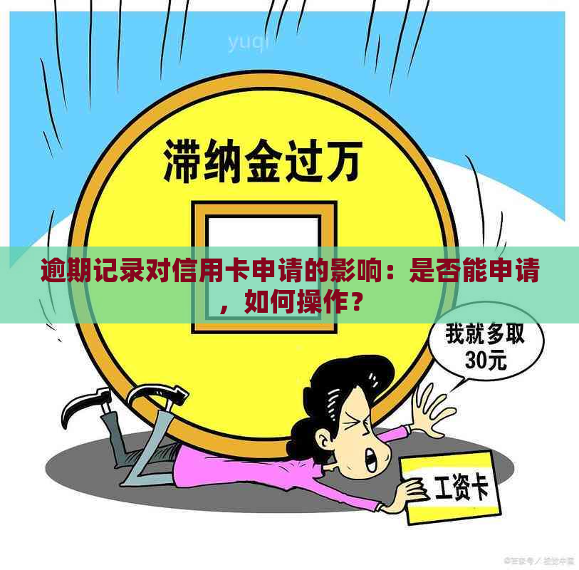 逾期记录对信用卡申请的影响：是否能申请，如何操作？