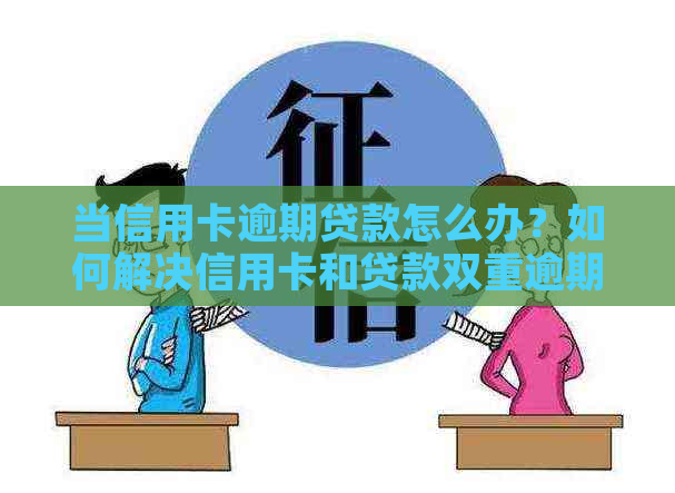 当信用卡逾期贷款怎么办？如何解决信用卡和贷款双重逾期问题？