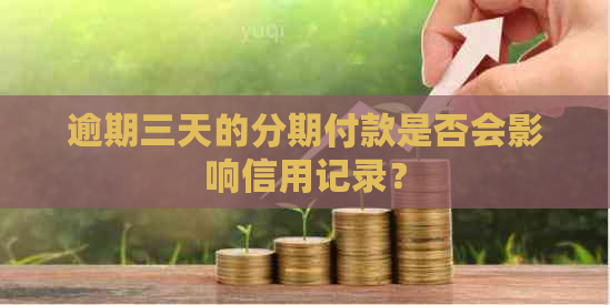 逾期三天的分期付款是否会影响信用记录？