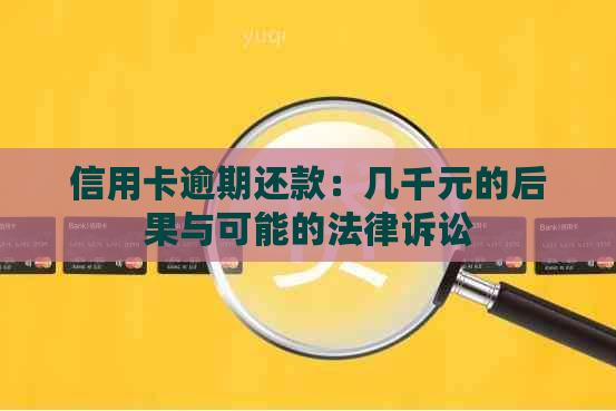 信用卡逾期还款：几千元的后果与可能的法律诉讼