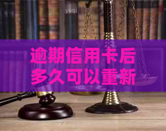 逾期信用卡后多久可以重新办理？恢复信用的期限和步骤全解析