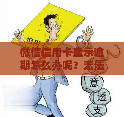 微信信用卡显示逾期怎么办呢？无法使用的原因及解决方法