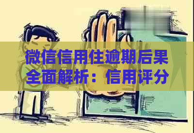 微信信用住逾期后果全面解析：信用评分下降、租房、贷款受限等影响一次看清