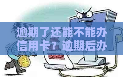 逾期了还能不能办信用卡？逾期后办理信用卡业务的可能性及注意事项