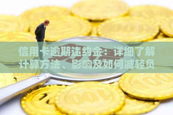 信用卡逾期违约金：详细了解计算方法、影响及如何减轻负担