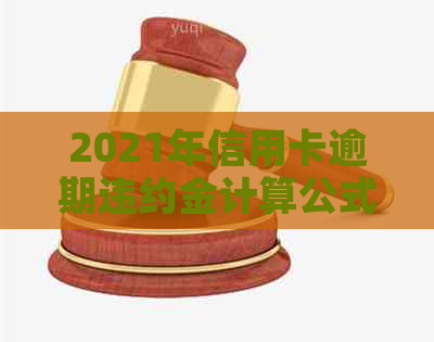 2021年信用卡逾期违约金计算公式及标准：详解逾期金的计算方法