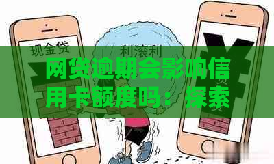 网贷逾期会影响信用卡额度吗：探索逾期对信用卡的影响及处理方式