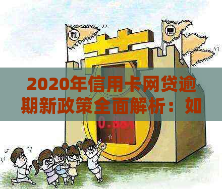 2020年信用卡网贷逾期新政策全面解析：如何应对、期还款及影响等一应俱全