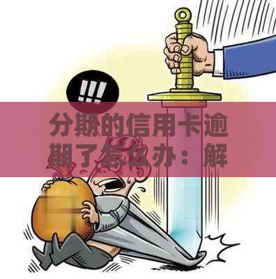 分期的信用卡逾期了怎么办：解决办法与影响分析